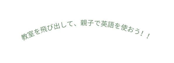 教室を飛び出して 親子で英語を使おう