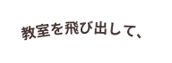 教室を飛び出して