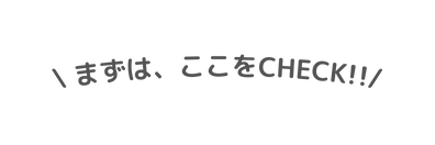 まずは ここをCHECK