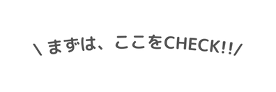 まずは ここをCHECK